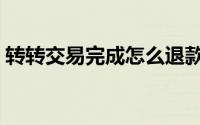 转转交易完成怎么退款（转转怎么提交反馈）