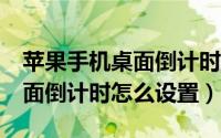 苹果手机桌面倒计时怎么设置（vivoX90s桌面倒计时怎么设置）