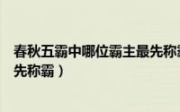 春秋五霸中哪位霸主最先称霸新闻（春秋五霸中哪位霸主最先称霸）