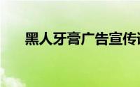 黑人牙膏广告宣传语（黑人牙膏广告）