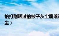 拍打刚晒过的被子灰尘脱落说明灰尘具有惯性（被子落了灰尘）