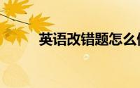英语改错题怎么做（英语改错题）