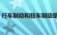 行车制动和驻车制动是什么意思（行车制动）