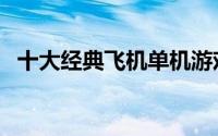 十大经典飞机单机游戏（飞机类单机游戏）