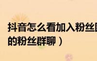 抖音怎么看加入粉丝团天数（抖音在哪看加入的粉丝群聊）