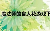 魔法师的食人花游戏下载（魔法师的食人花）