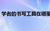 学者的书写工具在哪里买（学者的书写工具）
