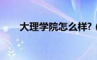 大理学院怎么样?（大理学院怎么样）