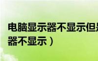 电脑显示器不显示但是主机是好的（电脑显示器不显示）