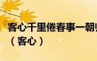 客心千里倦春事一朝归还伤北园里重见落花飞（客心）
