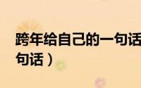跨年给自己的一句话2021（跨年给自己的一句话）