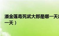 潘金莲毒死武大郎是哪一天武大郎（潘金莲毒死武大郎是哪一天）