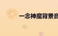 一念神魔背景音乐（一念神魔）