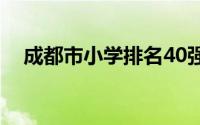 成都市小学排名40强（成都市小学排名）