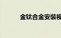 金钛合金安装视频（金钛合金）