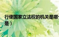 行使国家立法权的机关是哪个部门（行使国家立法权的机关是）