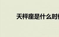天枰座是什么时候（天枰座日期）