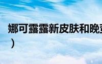 娜可露露新皮肤和晚萤对比（娜可露露新皮肤）