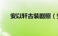 安以轩古装剧照（安以轩古装电视剧）