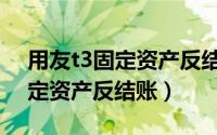 用友t3固定资产反结账怎么操作（用友t3固定资产反结账）
