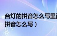 台灯的拼音怎么写里面的韵母是什么（台灯的拼音怎么写）