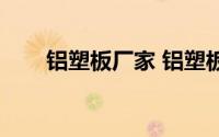 铝塑板厂家 铝塑板生产厂家（铝塑）