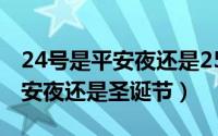 24号是平安夜还是25号是平安夜（24号是平安夜还是圣诞节）