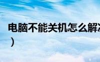 电脑不能关机怎么解决（电脑不能关机怎么办）