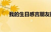 我的生日感言朋友圈（我的生日感言）