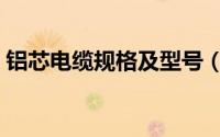 铝芯电缆规格及型号（铝芯电缆型号规格表）
