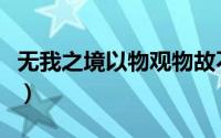 无我之境以物观物故不知何者为我（无我之境）