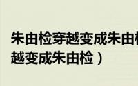 朱由检穿越变成朱由检的小说名字（朱由检穿越变成朱由检）