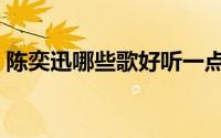 陈奕迅哪些歌好听一点（陈奕迅哪些歌好听）