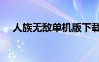 人族无敌单机版下载（人族无敌单机版）