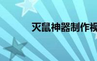 灭鼠神器制作视频（灭鼠神器）