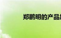 郑鹏明的产品靠谱吗（郑朋）