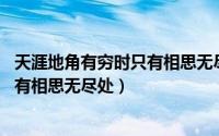 天涯地角有穷时只有相思无尽处下一句（天涯地角有穷时 只有相思无尽处）
