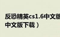 反恐精英cs1.6中文版官方下载（反恐精英1 6中文版下载）