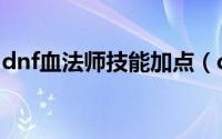 dnf血法师技能加点（dnf血法师用什么武器）