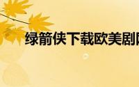 绿箭侠下载欧美剧网站（绿箭侠下载）