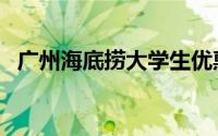 广州海底捞大学生优惠时间（广州海底捞）