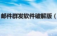 邮件群发软件破解版（免费qq邮件群发软件）