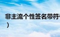 非主流个性签名带符号（非主流个性男生网名）