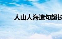 人山人海造句超长（人山人海造句）