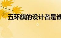 五环旗的设计者是谁（五环旗的设计者）