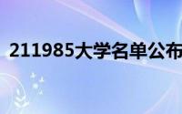 211985大学名单公布（211 985大学名单）