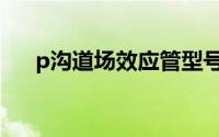 p沟道场效应管型号（p沟道场效应管）
