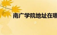 南广学院地址在哪（南广学院地址）