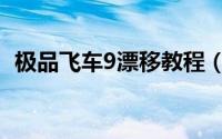 极品飞车9漂移教程（极品飞车9怎么漂移）