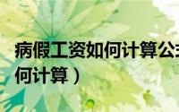 病假工资如何计算公式举例说明（病假工资如何计算）